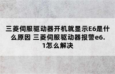 三菱伺服驱动器开机就显示E6是什么原因 三菱伺服驱动器报警e6.1怎么解决